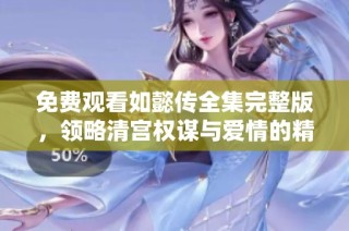 免费观看如懿传全集完整版，领略清宫权谋与爱情的精彩纷呈