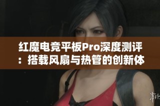 红魔电竞平板Pro深度测评：搭载风扇与热管的创新体验