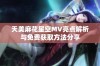 天美麻花星空MV亮点解析与免费获取方法分享