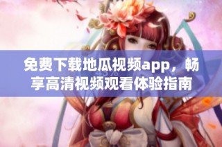 免费下载地瓜视频app，畅享高清视频观看体验指南