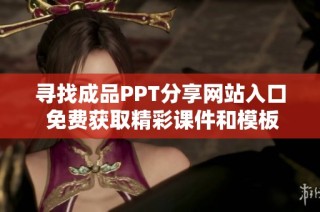 寻找成品PPT分享网站入口 免费获取精彩课件和模板资源