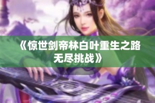 《惊世剑帝林白叶重生之路无尽挑战》