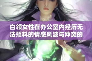 白领女性在办公室内经历无法预料的情感风波与冲突的故事