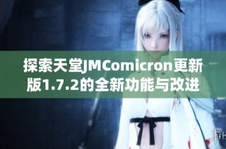 探索天堂JMComicron更新版1.7.2的全新功能与改进