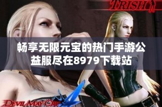 畅享无限元宝的热门手游公益服尽在8979下载站