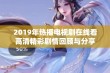 2019年热播电视剧在线看高清精彩剧情回顾与分享