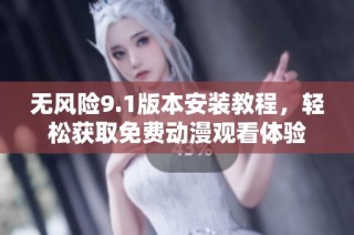 无风险9.1版本安装教程，轻松获取免费动漫观看体验