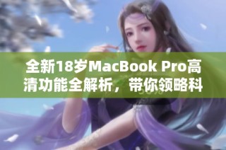 全新18岁MacBook Pro高清功能全解析，带你领略科技魅力