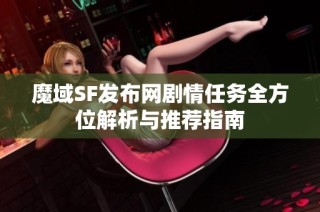 魔域SF发布网剧情任务全方位解析与推荐指南