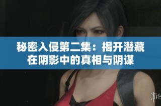 秘密入侵第二集：揭开潜藏在阴影中的真相与阴谋