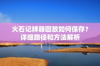 火石记牌器回放如何保存？详细路径和方法解析