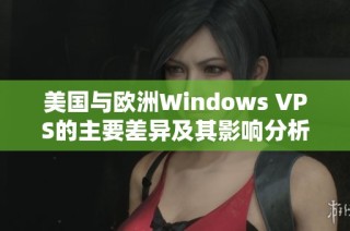 美国与欧洲Windows VPS的主要差异及其影响分析