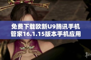 免费下载欧新U9腾讯手机管家16.1.15版本手机应用指南