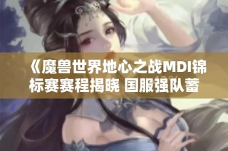 《魔兽世界地心之战MDI锦标赛赛程揭晓 国服强队蓄势待发》