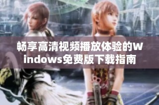 畅享高清视频播放体验的Windows免费版下载指南