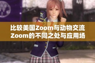 比较美国Zoom与动物交流Zoom的不同之处与应用场景