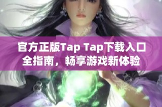 官方正版Tap Tap下载入口全指南，畅享游戏新体验