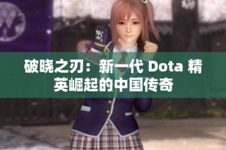 破晓之刃：新一代 Dota 精英崛起的中国传奇