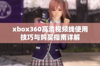 xbox360高清视频线使用技巧与购买指南详解