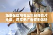 免费在线观看三年经典影片全集，尽享无广告观影体验