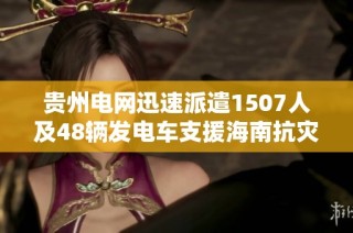 贵州电网迅速派遣1507人及48辆发电车支援海南抗灾工作
