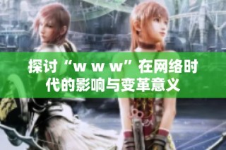 探讨“w w w”在网络时代的影响与变革意义