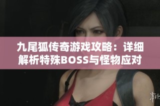 九尾狐传奇游戏攻略：详细解析特殊BOSS与怪物应对技巧