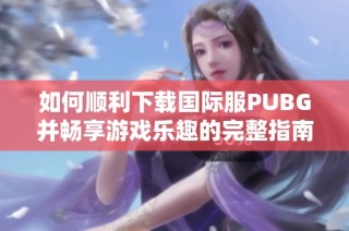 如何顺利下载国际服PUBG并畅享游戏乐趣的完整指南