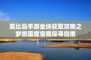 奥比岛手游金块获取攻略之梦想国度宝藏探寻指南