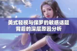 美式轻视与保罗的敏感话题背后的深层原因分析