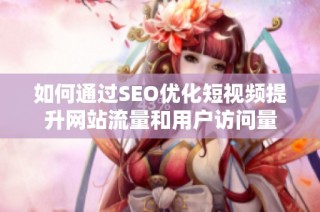 如何通过SEO优化短视频提升网站流量和用户访问量