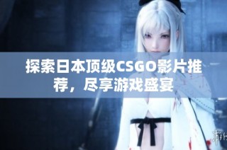 探索日本顶级CSGO影片推荐，尽享游戏盛宴