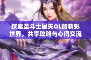 探索圣斗士星矢OL的精彩世界，共享攻略与心得交流平台