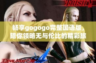 畅享gogogo完整国语版，陪你领略无与伦比的精彩旅程