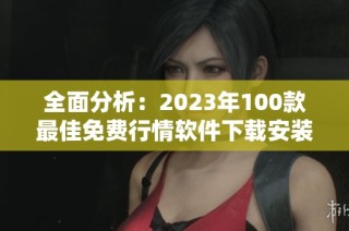 全面分析：2023年100款最佳免费行情软件下载安装指南