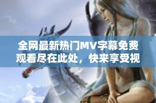 全网最新热门MV字幕免费观看尽在此处，快来享受视听盛宴！