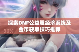 探索DNF公益服经济系统及金币获取技巧推荐