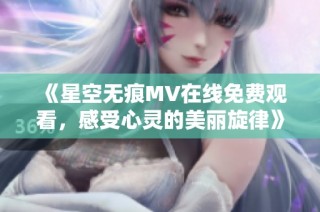 《星空无痕MV在线免费观看，感受心灵的美丽旋律》