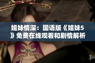 姐妹情深：国语版《姐妹5》免费在线观看和剧情解析