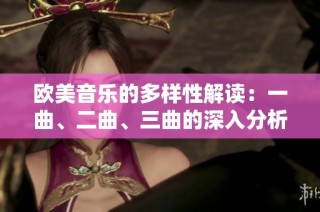 欧美音乐的多样性解读：一曲、二曲、三曲的深入分析与比较