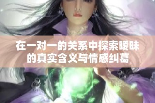 在一对一的关系中探索暧昧的真实含义与情感纠葛