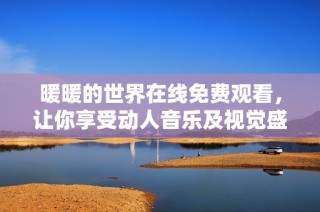 暖暖的世界在线免费观看，让你享受动人音乐及视觉盛宴