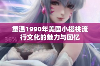 重温1990年美国小樱桃流行文化的魅力与回忆