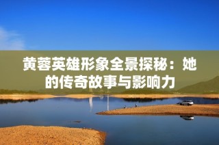 黄蓉英雄形象全景探秘：她的传奇故事与影响力