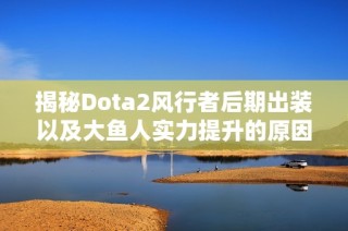 揭秘Dota2风行者后期出装以及大鱼人实力提升的原因