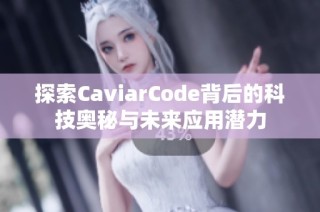 探索CaviarCode背后的科技奥秘与未来应用潜力