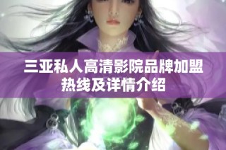 三亚私人高清影院品牌加盟热线及详情介绍