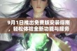 9月1日推出免费版安装指南，轻松体验全新功能与服务