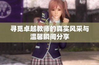 寻觅卓越教师的真实风采与温馨瞬间分享
