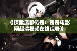 《探索魔都传奇：奇奇电影网超清视频在线观看》